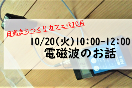 10/20(火)10:00 日高まちつくりカフェ＠10月～電磁波を知って日々の対策につなげよう！